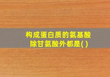 构成蛋白质的氨基酸除甘氨酸外都是( )